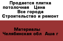 Продается плитка потолочная › Цена ­ 100 - Все города Строительство и ремонт » Материалы   . Челябинская обл.,Аша г.